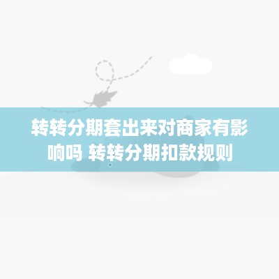 转转分期套出来对商家有影响吗 转转分期扣款规则