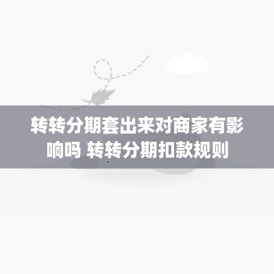转转分期套出来对商家有影响吗 转转分期扣款规则