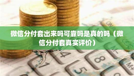微信分付套出来吗可靠吗是真的吗（微信分付套真实评价）