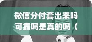微信分付套出来吗可靠吗是真的吗（微信分付套真实评价）