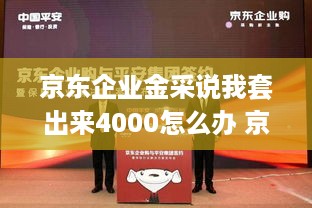 京东企业金采说我套出来4000怎么办 京东企业金采客服电话