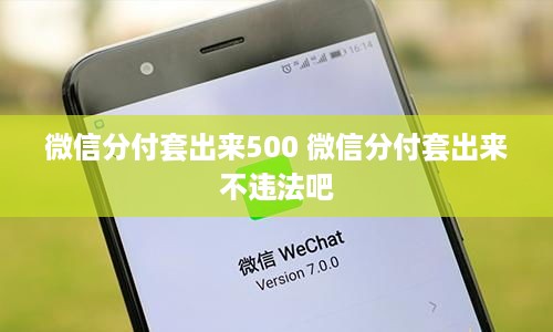 微信分付套出来500 微信分付套出来不违法吧