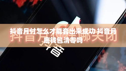 抖音月付怎么才能套出来成功 抖音月底钱包清零吗