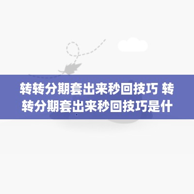 转转分期套出来秒回技巧 转转分期套出来秒回技巧是什么