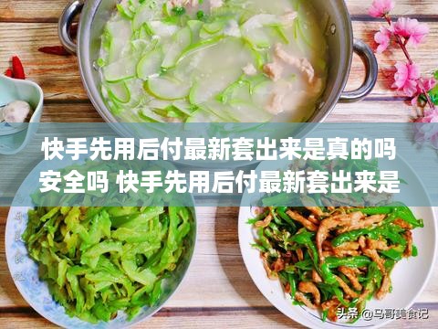 快手先用后付最新套出来是真的吗安全吗 快手先用后付最新套出来是真的吗安全吗可靠吗