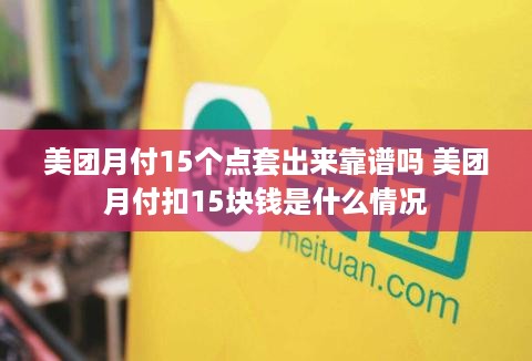 美团月付15个点套出来靠谱吗 美团月付扣15块钱是什么情况