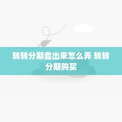 转转分期套出来怎么弄 转转分期购买
