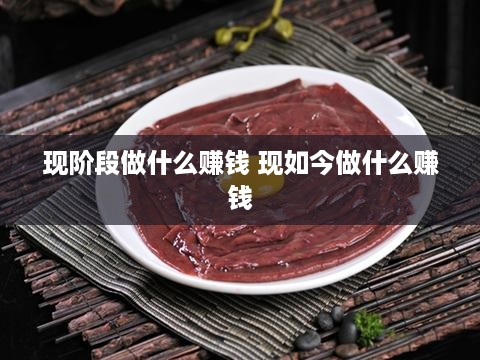 现阶段做什么赚钱 现如今做什么赚钱