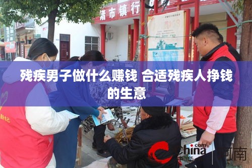 残疾男子做什么赚钱 合适残疾人挣钱的生意