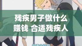 残疾男子做什么赚钱 合适残疾人挣钱的生意
