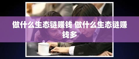 做什么生态链赚钱 做什么生态链赚钱多