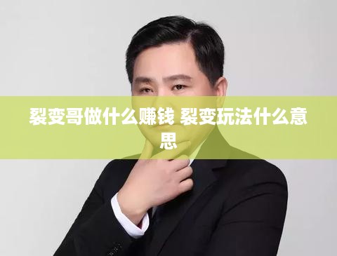 裂变哥做什么赚钱 裂变玩法什么意思
