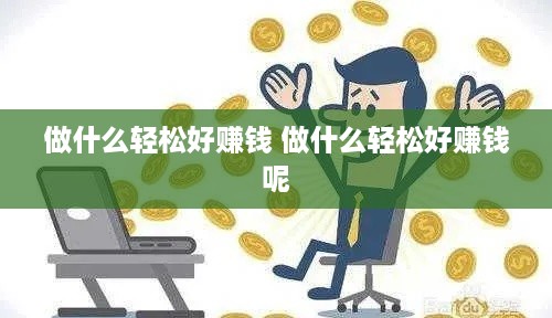 做什么轻松好赚钱 做什么轻松好赚钱呢