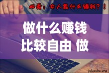 做什么赚钱比较自由 做什么赚钱又自由