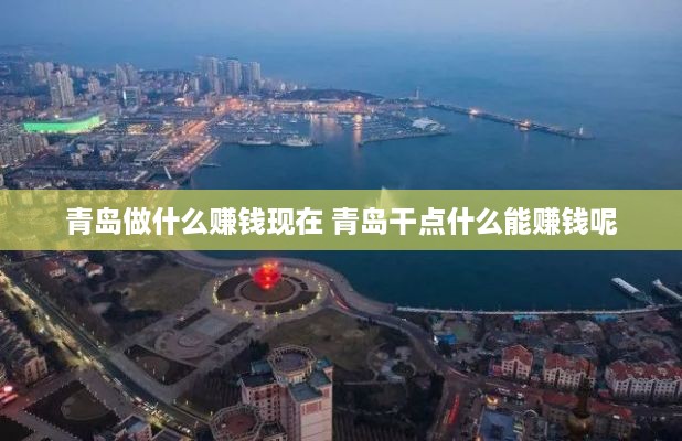 青岛做什么赚钱现在 青岛干点什么能赚钱呢