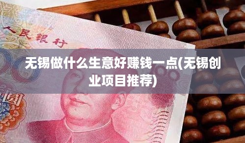 无锡做什么生意好赚钱一点(无锡创业项目推荐)