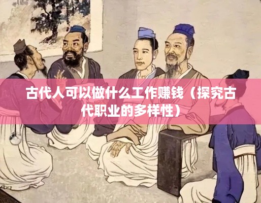 古代人可以做什么工作赚钱（探究古代职业的多样性）