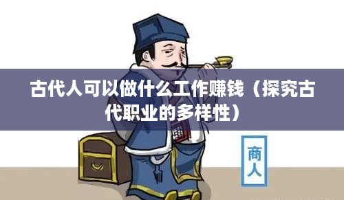 古代人可以做什么工作赚钱（探究古代职业的多样性）