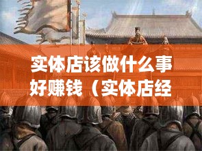 实体店该做什么事好赚钱（实体店经营技巧分享）