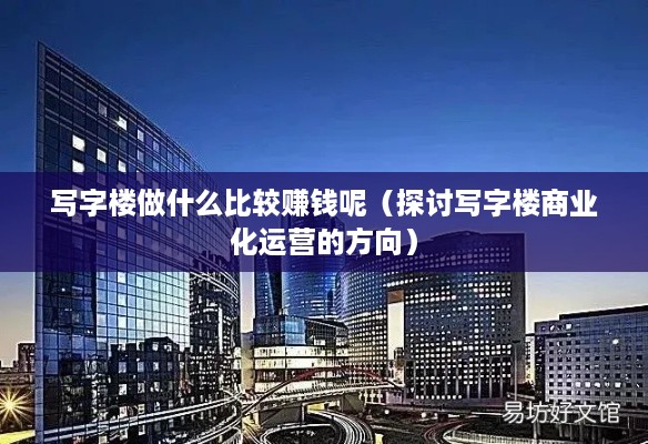 写字楼做什么比较赚钱呢（探讨写字楼商业化运营的方向）