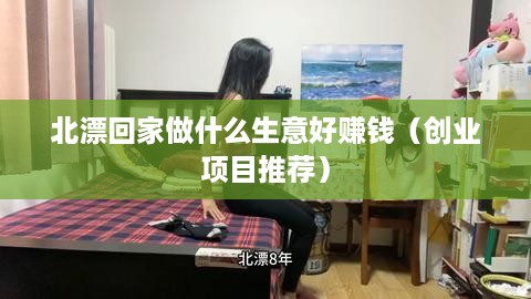 北漂回家做什么生意好赚钱（创业项目推荐）