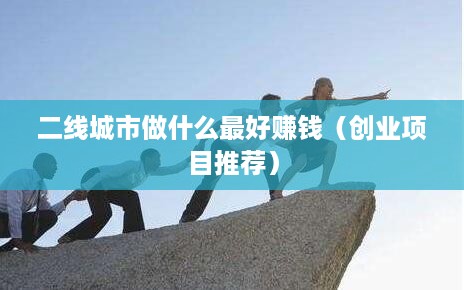 二线城市做什么最好赚钱（创业项目推荐）