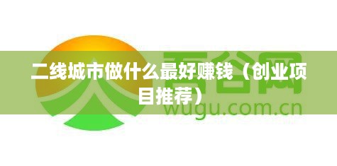 二线城市做什么最好赚钱（创业项目推荐）