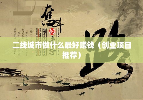 二线城市做什么最好赚钱（创业项目推荐）