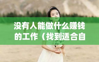 没有人能做什么赚钱的工作（找到适合自己的赚钱方法）