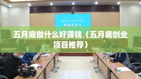 五月底做什么好赚钱（五月底创业项目推荐）