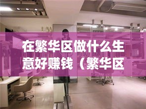 在繁华区做什么生意好赚钱（繁华区创业项目推荐）