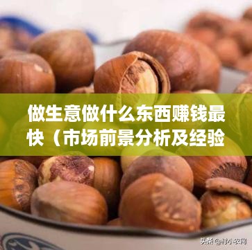做生意做什么东西赚钱最快（市场前景分析及经验分享）