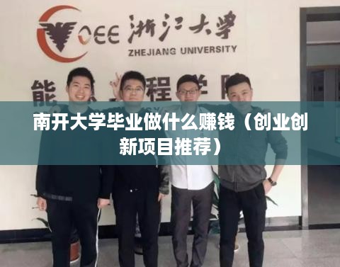 南开大学毕业做什么赚钱（创业创新项目推荐）