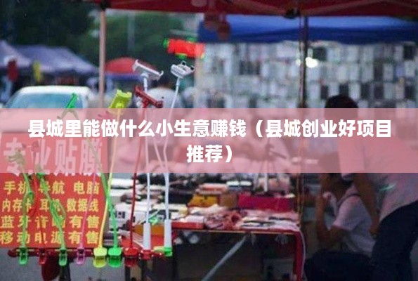 县城里能做什么小生意赚钱（县城创业好项目推荐）