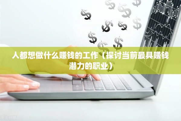 人都想做什么赚钱的工作（探讨当前最具赚钱潜力的职业）
