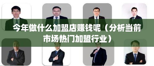 今年做什么加盟店赚钱呢（分析当前市场热门加盟行业）