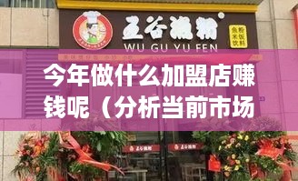 今年做什么加盟店赚钱呢（分析当前市场热门加盟行业）