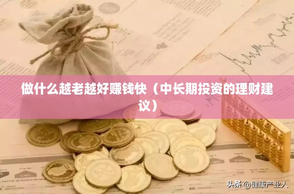 做什么越老越好赚钱快（中长期投资的理财建议）