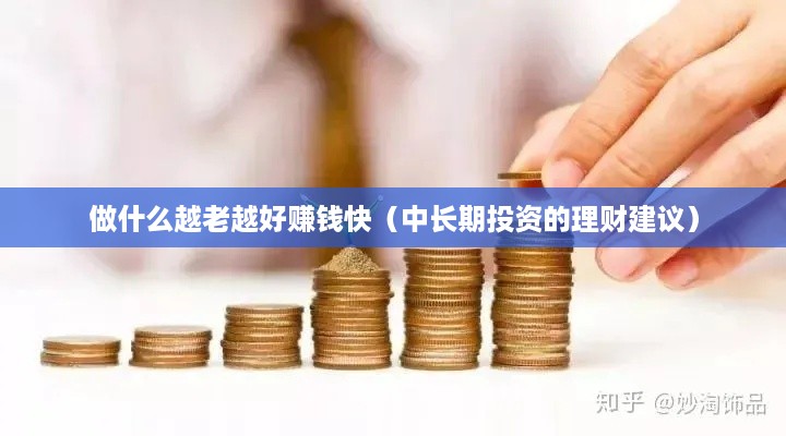 做什么越老越好赚钱快（中长期投资的理财建议）