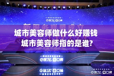 城市美容师做什么好赚钱 城市美容师指的是谁?