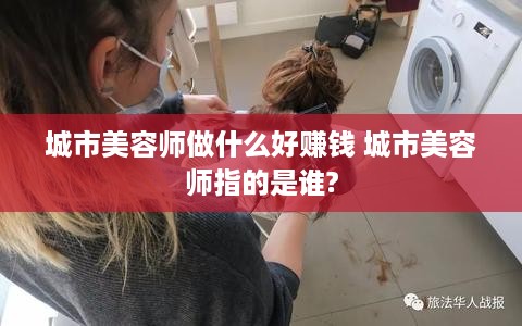 城市美容师做什么好赚钱 城市美容师指的是谁?