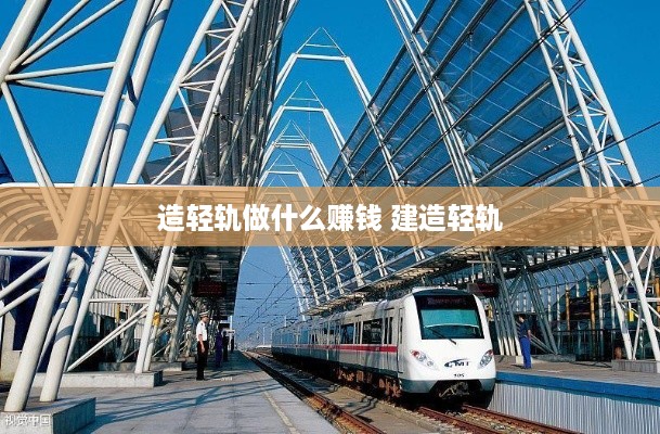 造轻轨做什么赚钱 建造轻轨