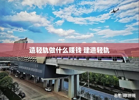造轻轨做什么赚钱 建造轻轨