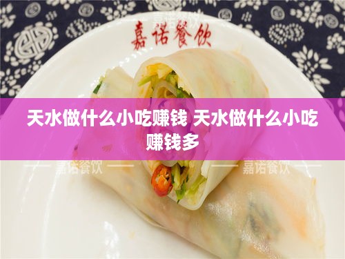 天水做什么小吃赚钱 天水做什么小吃赚钱多