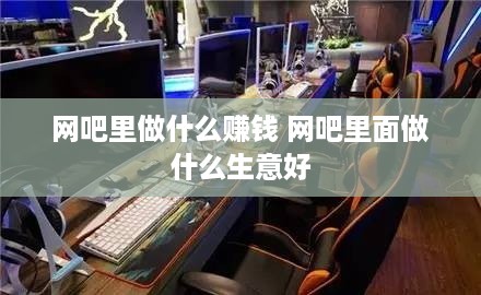 网吧里做什么赚钱 网吧里面做什么生意好