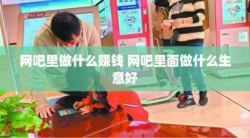 网吧里做什么赚钱 网吧里面做什么生意好