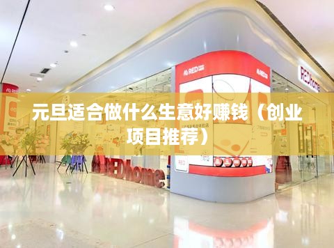 元旦适合做什么生意好赚钱（创业项目推荐）