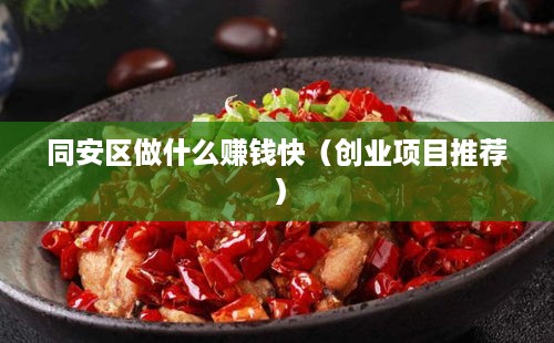 同安区做什么赚钱快（创业项目推荐）