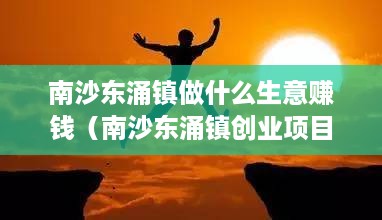 南沙东涌镇做什么生意赚钱（南沙东涌镇创业项目推荐）