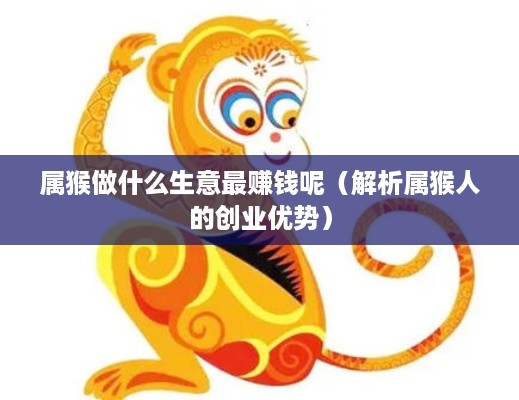 属猴做什么生意最赚钱呢（解析属猴人的创业优势）